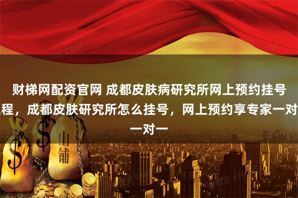 财梯网配资官网 成都皮肤病研究所网上预约挂号流程，成都皮肤研究所怎么挂号，网上预约享专家一对一