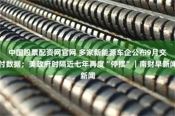 中国股票配资网官网 多家新能源车企公布9月交付数据；美政府时隔近七年再度“停摆”｜南财早新闻
