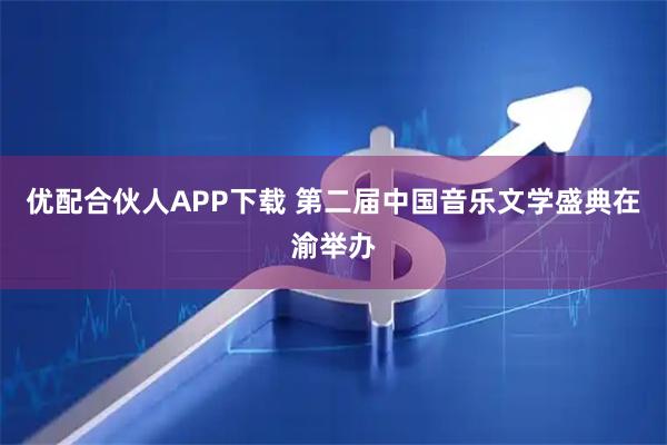 优配合伙人APP下载 第二届中国音乐文学盛典在渝举办