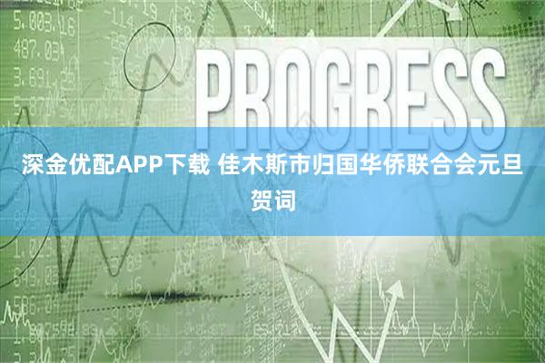 深金优配APP下载 佳木斯市归国华侨联合会元旦贺词