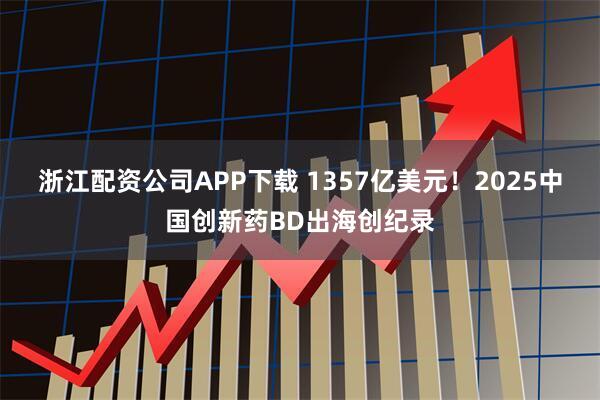 浙江配资公司APP下载 1357亿美元！2025中国创新药BD出海创纪录
