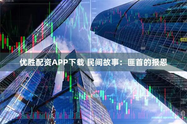 优胜配资APP下载 民间故事：匪首的报恩