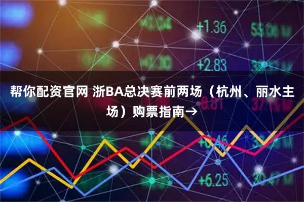帮你配资官网 浙BA总决赛前两场（杭州、丽水主场）购票指南→