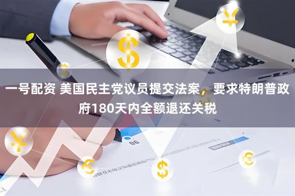 一号配资 美国民主党议员提交法案，要求特朗普政府180天内全额退还关税