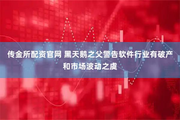 传金所配资官网 黑天鹅之父警告软件行业有破产和市场波动之虞