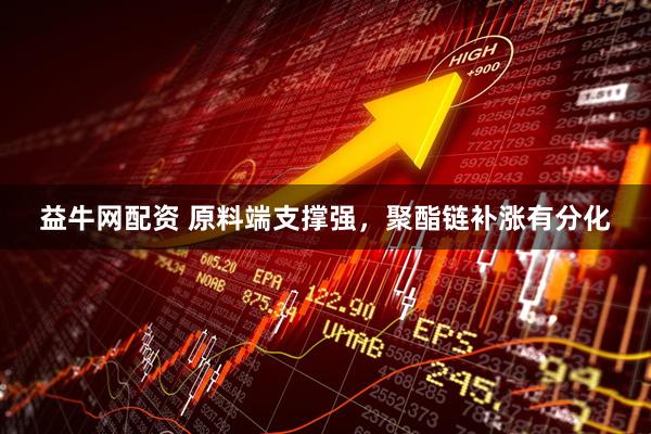 益牛网配资 原料端支撑强,聚酯链补涨有分化
