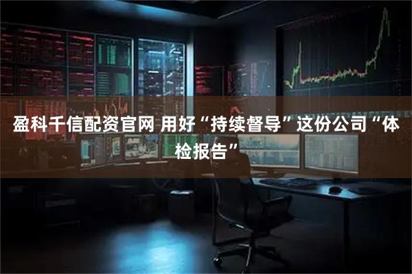 盈科千信配资官网 用好“持续督导”这份公司“体检报告”