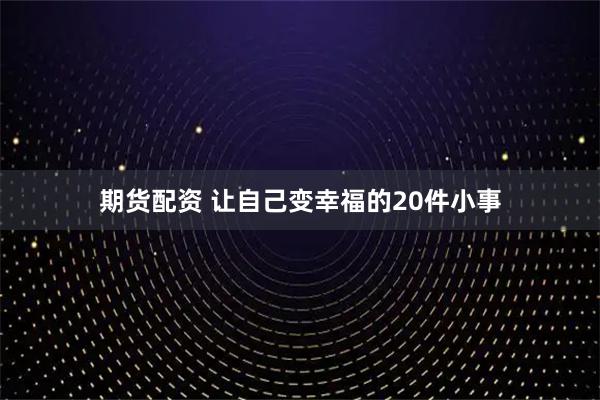 期货配资 让自己变幸福的20件小事